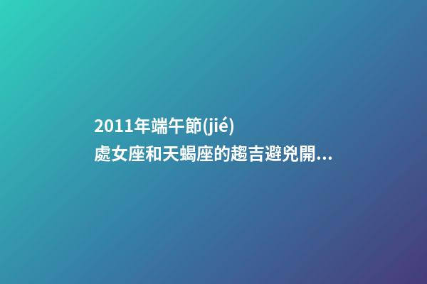 2011年端午節(jié)  處女座和天蝎座的趨吉避兇開運(yùn)妙法